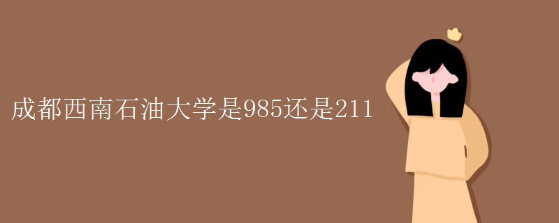 成都西南石油大学是985还是211