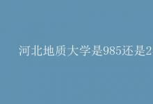 教育资讯：河北地质大学是985还是211