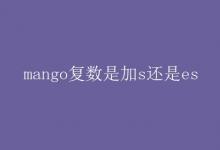 教育资讯：mango复数是加s还是es