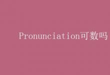 教育资讯：Pronunciation可数吗