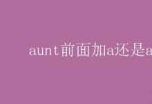 教育资讯：aunt前面加a还是an