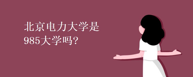 北京电力大学是985大学吗?