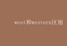 教育资讯：west和western区别