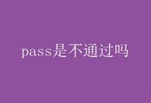 教育资讯：pass是不通过吗