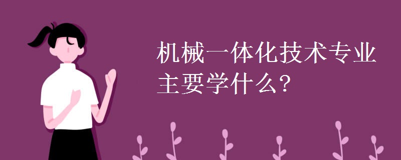 机械一体化技术专业主要学什么?