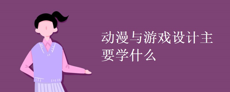 动漫与游戏设计主要学什么