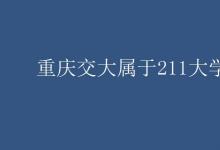 教育资讯：重庆交大属于211大学吗