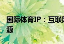 国际体育IP：互联网+体育模式最为核心的资源