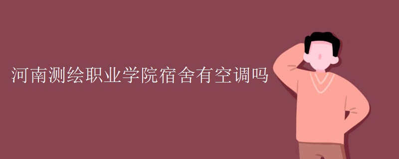 河南测绘职业学院宿舍有空调吗