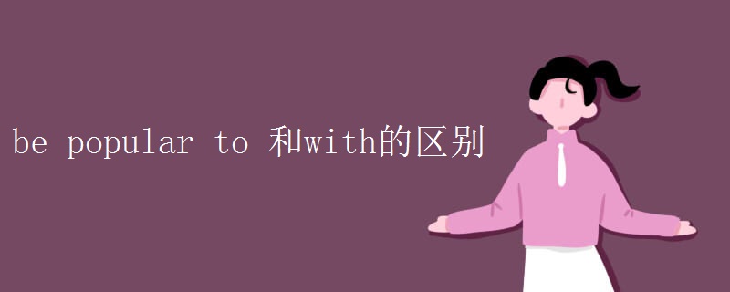 be popular to 和with的区别