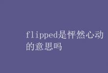 教育资讯：flipped是怦然心动的意思吗