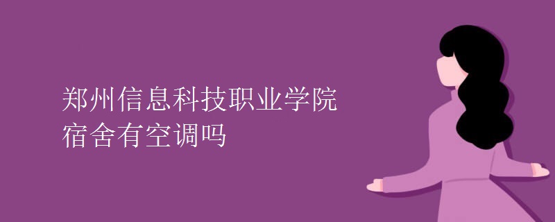 郑州信息科技职业学院宿舍有空调吗