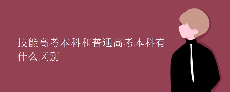 技能高考本科和普通高考本科有什么区别