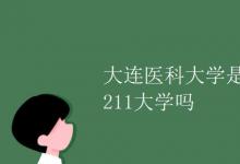 教育资讯：大连医科大学是211大学吗