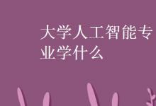 教育资讯：大学人工智能专业学什么