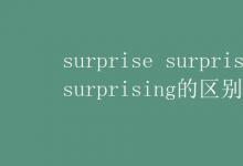 教育资讯：surprise surprised surprising的区别