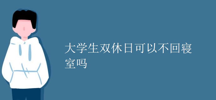 大学生双休日可以不回寝室吗