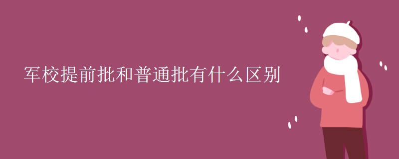 军校提前批和普通批有什么区别