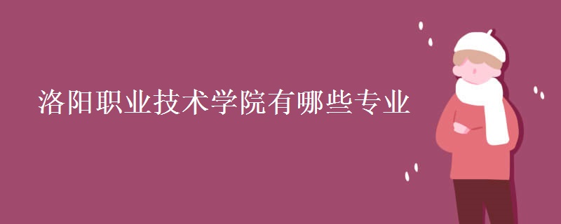 洛阳职业技术学院有哪些专业