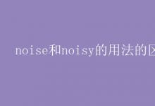 教育资讯：noise和noisy的用法的区别