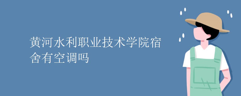 黄河水利职业技术学院宿舍有空调吗