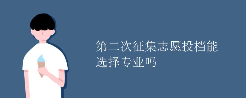 第二次征集志愿投档能选择专业吗