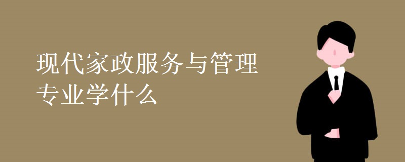 现代家政服务与管理专业学什么