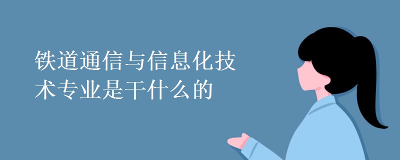 铁道通信与信息化技术专业是干什么的