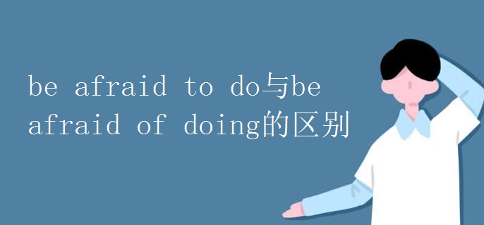 beafraidtodo与beafraidofdoing的区别.jpg