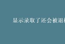 教育资讯：显示录取了还会被退档吗