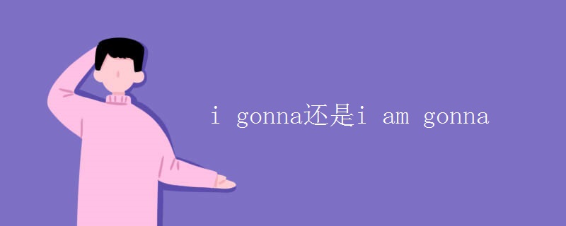 i gonna还是i am gonna