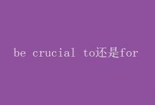 教育资讯：be crucial to还是for