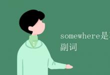 教育资讯：somewhere是不定代词还是不定副词