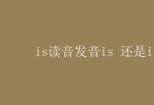 教育资讯：is读音发音is 还是iz