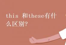 教育资讯：this 和these有什么区别?