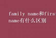 教育资讯：family name和first name有什么区别