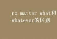 教育资讯：no matter what和whatever的区别