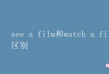 教育资讯：see a film和watch a film的区别