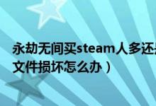 永劫无间买steam人多还是国服人多（永劫无间steam本地文件损坏怎么办）