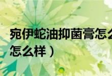 宛伊蛇油抑菌膏怎么辨真伪（宛伊蛇油抑菌膏怎么样）