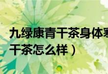 九绿康青干茶身体寒的人可以喝吗（九绿康青干茶怎么样）