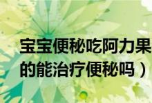 宝宝便秘吃阿力果要吃多久（阿力果90浆真的能治疗便秘吗）