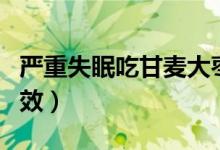 严重失眠吃甘麦大枣汤（甘麦大枣汤的神奇功效）