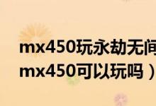 mx450玩永劫无间怎么提高帧数（永劫无间mx450可以玩吗）