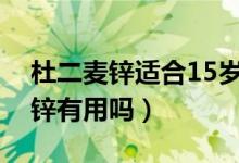 杜二麦锌适合15岁孩子吃吗（大人吃杜二麦锌有用吗）