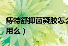 痔特舒抑菌凝胶怎么样（精初痔远离抑菌膏好用么）