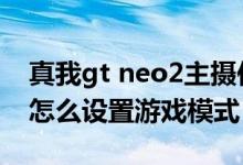 真我gt neo2主摄传感器型号（真我gtneo2怎么设置游戏模式）