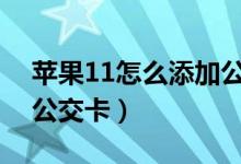 苹果11怎么添加公交卡（苹果手机怎样添加公交卡）