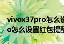 vivox37pro怎么设置红包提醒（vivox70pro怎么设置红包提醒）