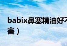 babix鼻塞精油好不好用（babix鼻塞精油危害）